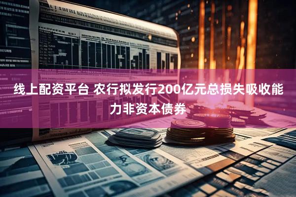 线上配资平台 农行拟发行200亿元总损失吸收能力非资本债券