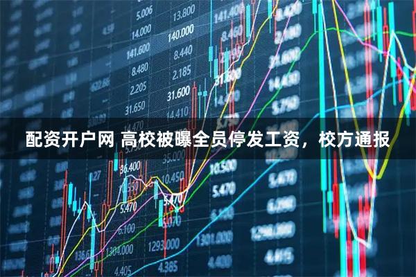 配资开户网 高校被曝全员停发工资，校方通报