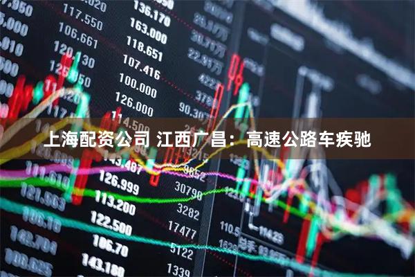 上海配资公司 江西广昌：高速公路车疾驰