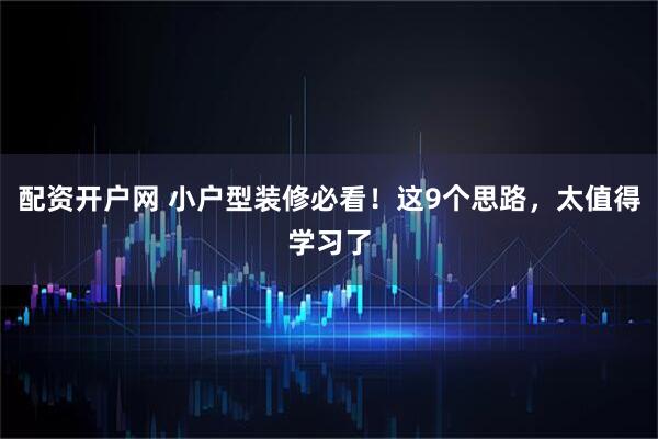 配资开户网 小户型装修必看！这9个思路，太值得学习了