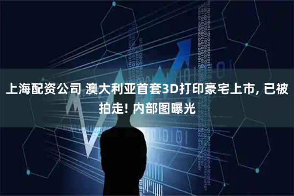 上海配资公司 澳大利亚首套3D打印豪宅上市, 已被拍走! 内部图曝光