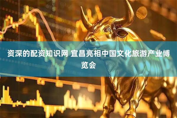 资深的配资知识网 宜昌亮相中国文化旅游产业博览会