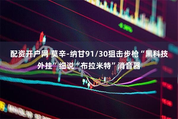 配资开户网 莫辛-纳甘91/30狙击步枪“黑科技外挂”细说“布拉米特”消音器
