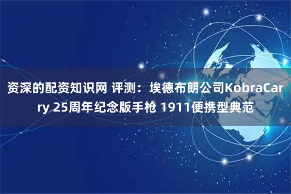 资深的配资知识网 评测：埃德布朗公司KobraCarry 25周年纪念版手枪 1911便携型典范