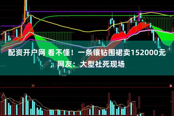 配资开户网 看不懂！一条镶钻围裙卖152000元，网友：大型社死现场
