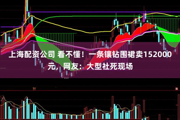 上海配资公司 看不懂！一条镶钻围裙卖152000元，网友：大型社死现场