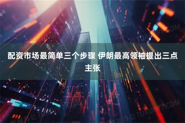 配资市场最简单三个步骤 伊朗最高领袖提出三点主张