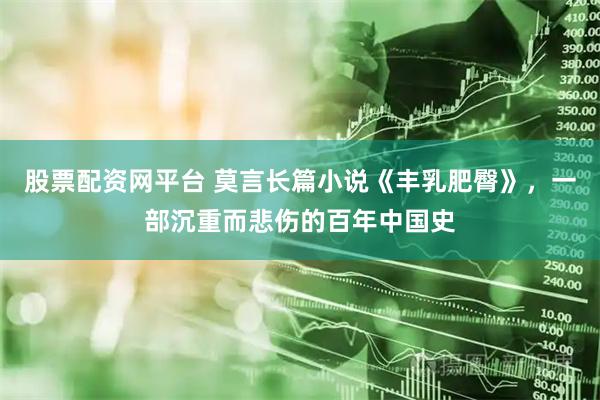 股票配资网平台 莫言长篇小说《丰乳肥臀》，一部沉重而悲伤的百年中国史